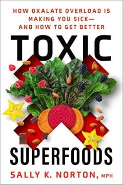 Toxic superfoods : how oxalate overload is making you sick - and how to get better