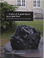 -at give af et godt hjerte og et glad sind : Kunstindustrimuseets Venner 1910-2010