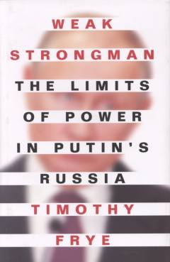 Weak strongman : the limits of power in Putin's Russia