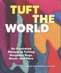 Tuft the world : an illustrated manual to tufting gorgeous rugs, decor, and more