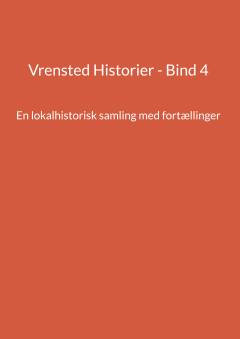 Vrensted historier. Bind 4 : En lokalhistorisk samling med fortællinger