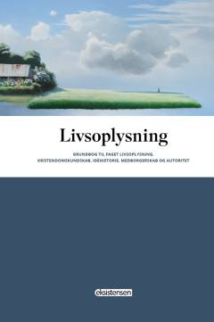 Livsoplysning : grundbog til faget Livsoplysning : kristendomskundskab, idéhistorie, medborgerskab og autoritet