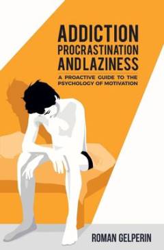 Addiction, procrastination, and laziness : a proactive guide to the psychology of motivation