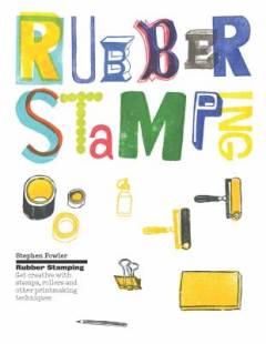 Rubber stamping : get creative with stamps, rollers and other printmaking techniques