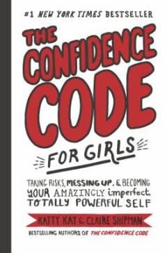 The confidence code for girls : taking risks, messing up, & becoming your amazingly imperfect, totally powerful self