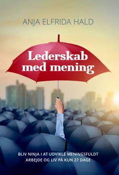 Lederskab med mening : bliv ninja i at udvikle meningsfuldt arbejde og et meningsfuldt liv på kun 27 dage : fagbog