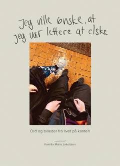 Jeg ville ønske, at jeg var lettere at elske : ord og billeder fra livet på kanten