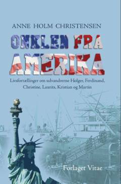 Onklen fra Amerika : livsfortællinger om udvandrerne Holger, Ferdinand, Christine, Laurits, Kristian og Martin