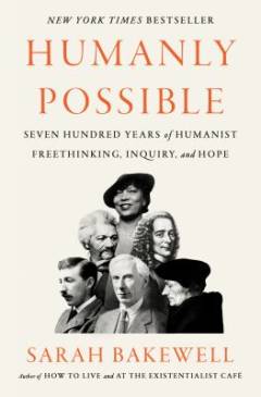 Humanly possible : seven hundred years of humanist freethinking, inquiry, and hope