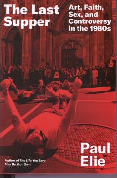 The last supper : art, faith, sex, and controversy in the 1980s