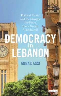 Democracy in Lebanon : political parties and the struggle for power since Syrian withdrawal