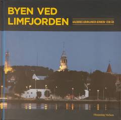 Byen ved Limfjorden : Aalborgs udviklinger gennem 1200 år