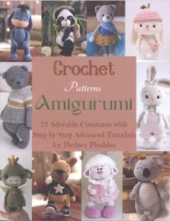 Crochet patterns amigurumi : 12 adorable creatures with step-by-step advanced tutorials for perfect plushies