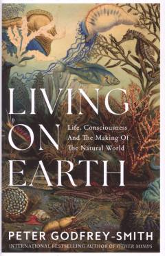 Living on Earth : life, consciousness and the making of the natural world