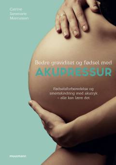 Bedre graviditet og fødsel med akupressur : fødselsforberedelse og smertelindring med akutryk - alle kan lære det