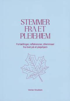 Stemmer fra et plejehjem : fortællinger, refleksioner, dilemmaer, om livet på et plejehjem