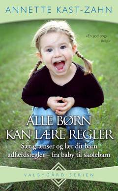 Alle børn kan lære regler : fra spædbarn til skolebarn : hvordan forældre kan sætte grænser og lære deres barn adfærdsregler