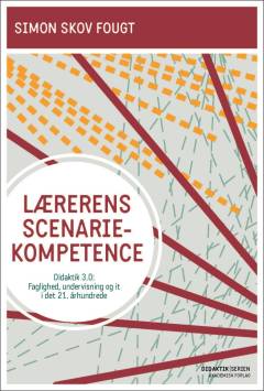 Lærerens scenariekompetence : didaktik 3.0 - faglighed, undervisning og it i det 21. århundrede