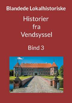 Blandede historier fra Vendsyssel : en lokalhistorisk samling med fortællinger skrevet og fortalt af tidligere og nu boende personer med relationer til Vendsyssel. Bind 3