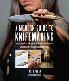 A modern guide to knifemaking : step-by-step instruction for forging your own knife from expert bladesmiths, including making your own handle, sheath and sharpening