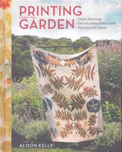 Printing from the garden : create stunning, one-of-a-kind prints with flowers and leaves