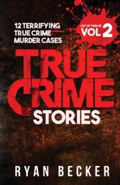 True crime stories, book 2 : 12 terrifying true crime murder cases