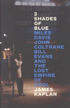 3 shades of blue : Miles Davis, John Coltrane, Bill Evans and the lost empire of cool
