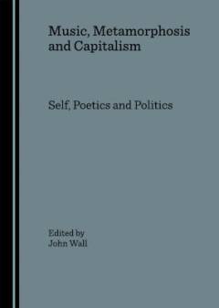 Music, metamorphosis and capitalism : self, poetics and politics