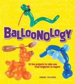 Balloonology : 32 fun projects to take you from beginner to expert