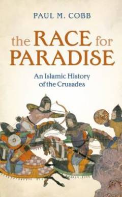 The race for paradise : an Islamic history of the Crusades
