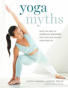 Yoga myths : what you need to learn and unlearn for a safe and healthy yoga practice