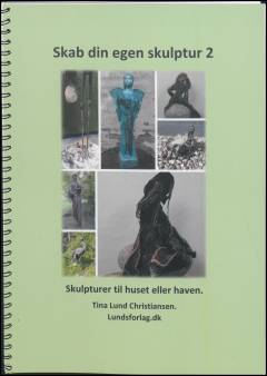 Skab din egen skulptur 2 : en grundbog som trin for trin i ord og billeder viser hvordan du kan skabe din helt egen skulptur