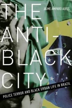The anti-black city : police terror and black urban life in Brazil