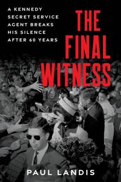 The final witness : a Kennedy Secret Service agent breaks his silence after 60 years