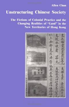 Unstructuring Chinese society : the fictions of colonial practice and the changing realities of "land" in the new territories of Hong Kong