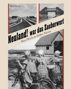 Neuland! war das Zauberwort : neue Deiche in Hitlers Namen