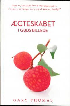 Ægteskabet i Guds billede : hvad nu, hvis Guds formål med ægteskabet er at gøre os hellige, mere end at gøre os lykkelige?