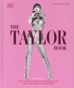 The Taylor book : the ultimate guide to the music, life, eras, and legacy of an icon