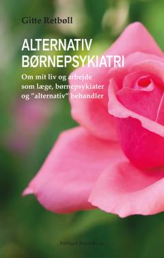 Alternativ børnepsykiatri : om mit liv og arbejde som læge, børnepsykiater og "alternativ" behandler