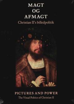 Magt og afmagt : Christian II's billedpolitik : Pictures and power