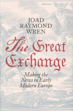 The great exchange : making the news in early modern Europe