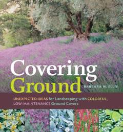 Covering ground : unexpected ideas for landscaping with colorful, low-maintenance ground covers