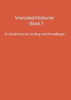 Vrensted historier : en lokalhistorisk samling med fortællinger. Bind 7