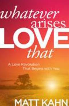 Whatever arises, love that : a love revolution that begins with you