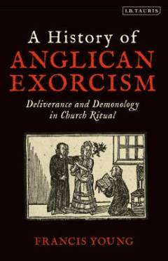 A history of Anglican exorcism : deliverance and demonology in church ritual