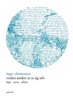 Verden ønsker at se sig selv : digte, prosa, udkast : fra Inger Christensens papirer