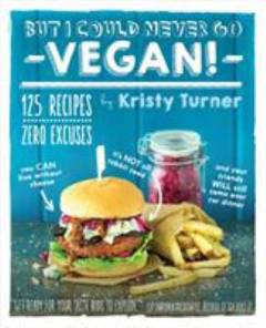 But I could never go - vegan! - : 125 recipes that prove you can live without cheese, it's not all rabbit food, and your friends will still come over for dinner