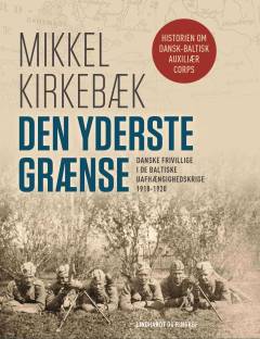 Den yderste grænse : danske frivillige i de baltiske uafhængighedskrige 1918-1920. Bind 1 : Politik og ideologi