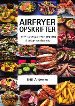 Airfryer opskrifter. Bind 1 : Over 100 inspirerende opskrifter til lækker hverdagsmad