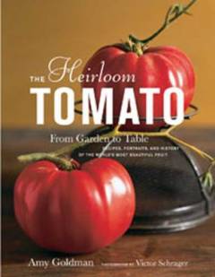 The heirloom tomato : from garden to table : recipes, portraits and history of the world's most beautiful fruit